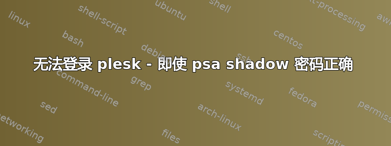 无法登录 plesk - 即使 psa shadow 密码正确