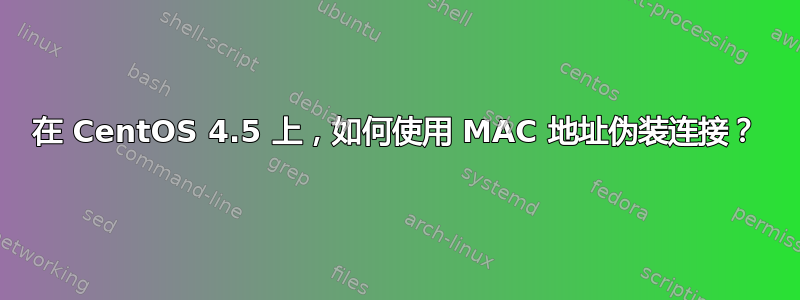 在 CentOS 4.5 上，如何使用 MAC 地址伪装连接？