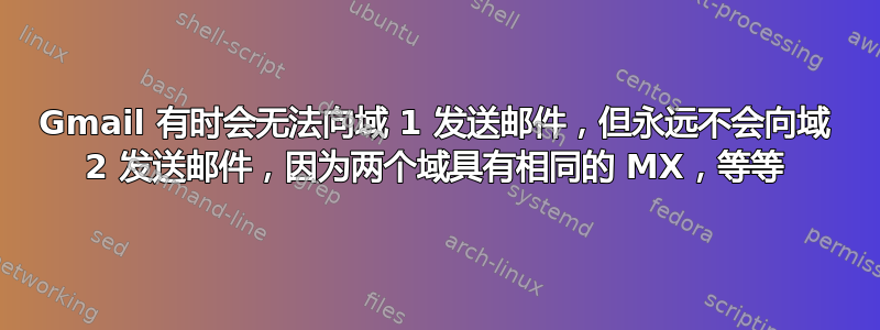 Gmail 有时会无法向域 1 发送邮件，但永远不会向域 2 发送邮件，因为两个域具有相同的 MX，等等