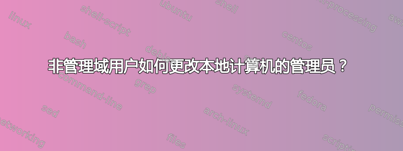 非管理域用户如何更改本地计算机的管理员？