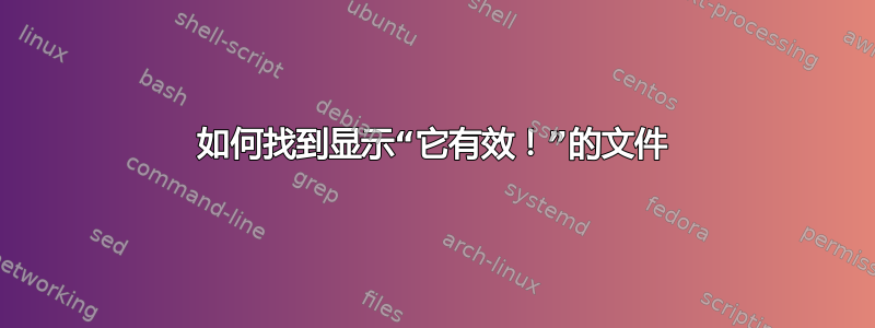 如何找到显示“它有效！”的文件