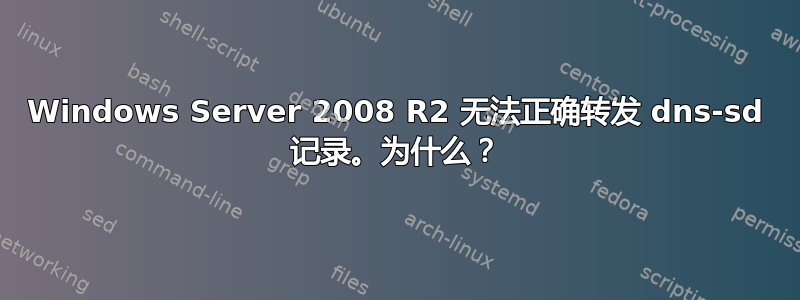 Windows Server 2008 R2 无法正确转发 dns-sd 记录。为什么？