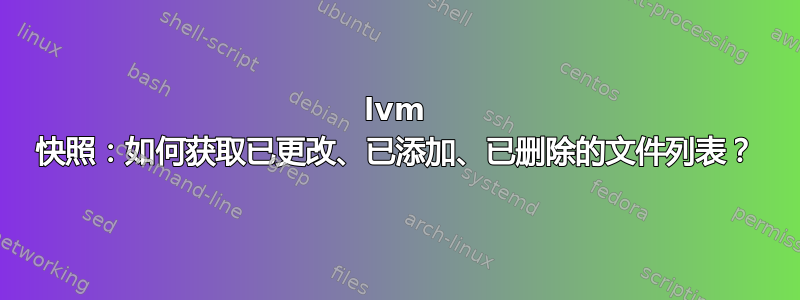 lvm 快照：如何获取已更改、已添加、已删除的文件列表？