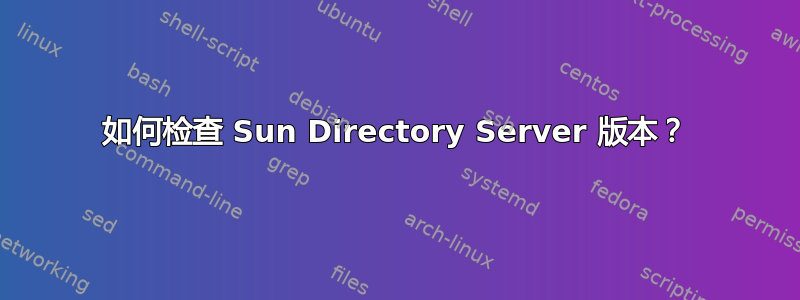 如何检查 Sun Directory Server 版本？