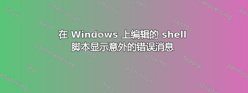 在 Windows 上编辑的 shell 脚本显示意外的错误消息