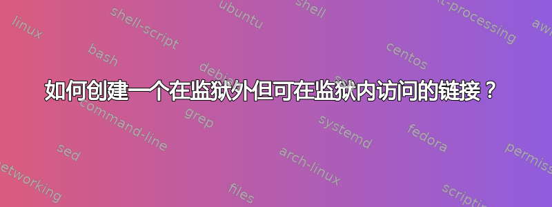 如何创建一个在监狱外但可在监狱内访问的链接？