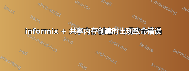 informix + 共享内存创建时出现致命错误