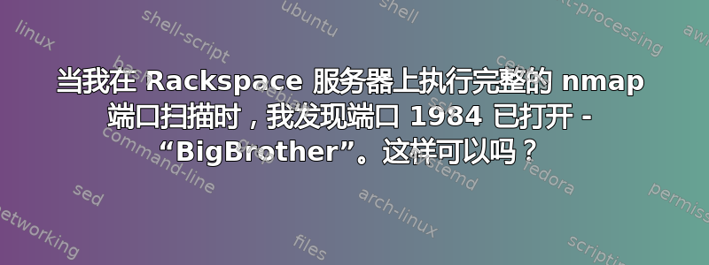 当我在 Rackspace 服务器上执行完整的 nmap 端口扫描时，我发现端口 1984 已打开 - “BigBrother”。这样可以吗？