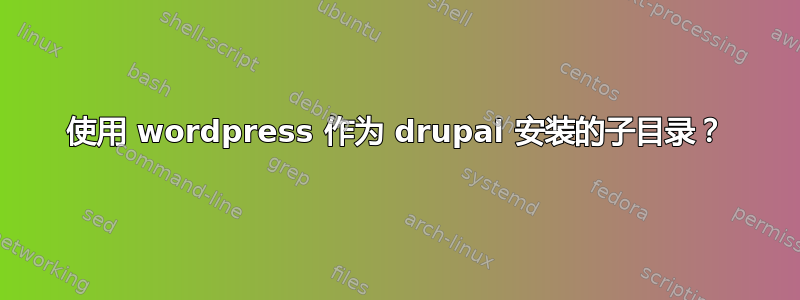 使用 wordpress 作为 drupal 安装的子目录？