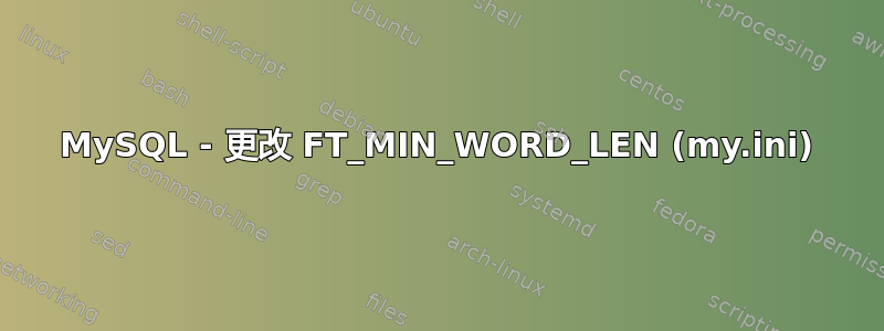 MySQL - 更改 FT_MIN_WORD_LEN (my.ini)