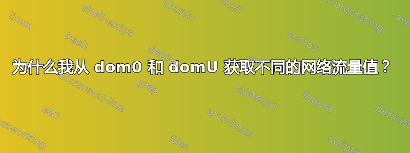 为什么我从 dom0 和 domU 获取不同的网络流量值？