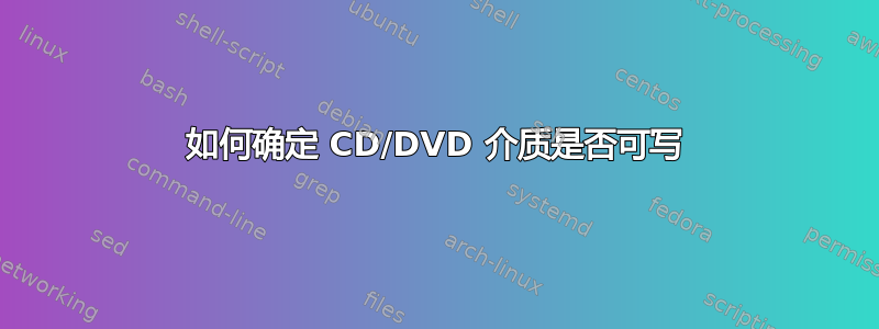 如何确定 CD/DVD 介质是否可写