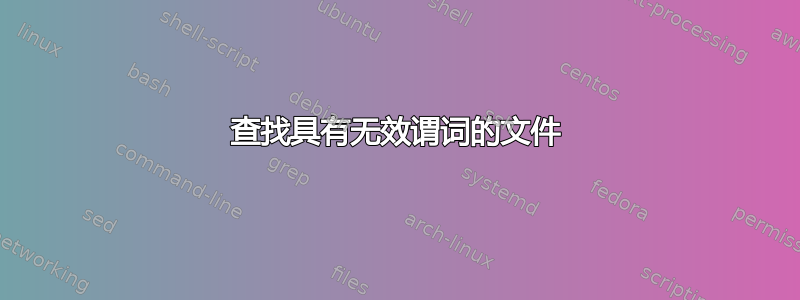 查找具有无效谓词的文件