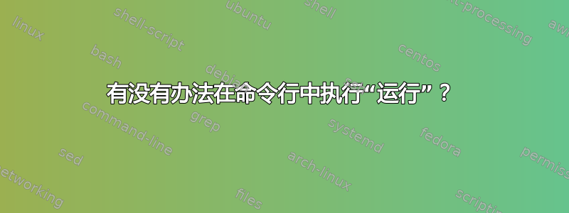 有没有办法在命令行中执行“运行”？