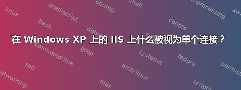 在 Windows XP 上的 IIS 上什么被视为单个连接？