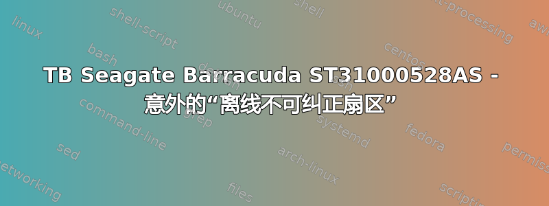 1TB Seagate Barracuda ST31000528AS - 意外的“离线不可纠正扇区”