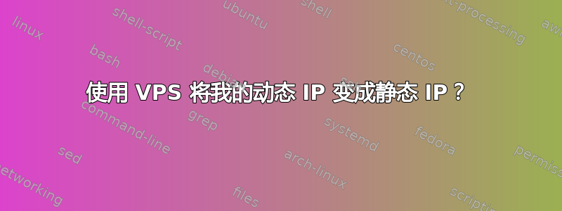 使用 VPS 将我的动态 IP 变成静态 IP？