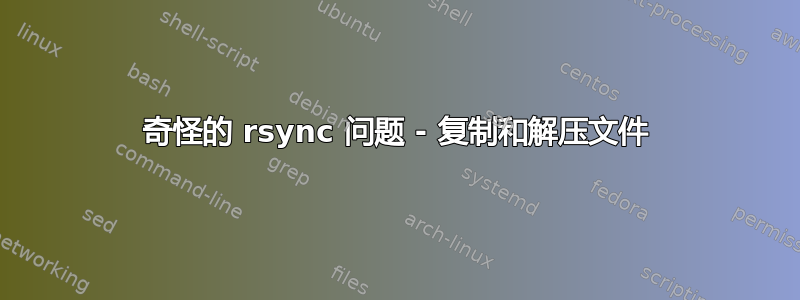 奇怪的 rsync 问题 - 复制和解压文件