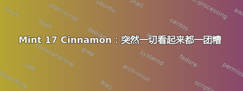 Mint 17 Cinnamon：突然一切看起来都一团糟