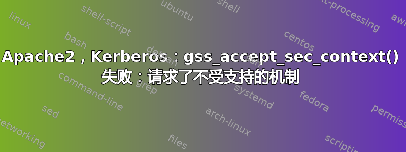 Apache2，Kerberos：gss_accept_sec_context() 失败：请求了不受支持的机制