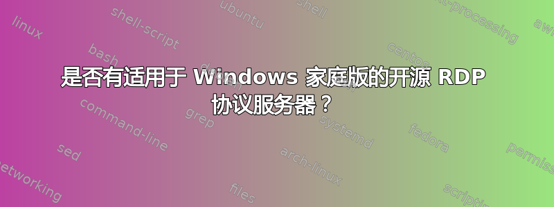 是否有适用于 Windows 家庭版的开源 RDP 协议服务器？