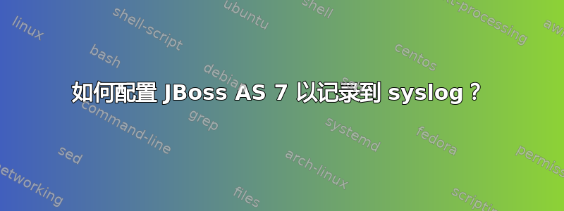 如何配置 JBoss AS 7 以记录到 syslog？