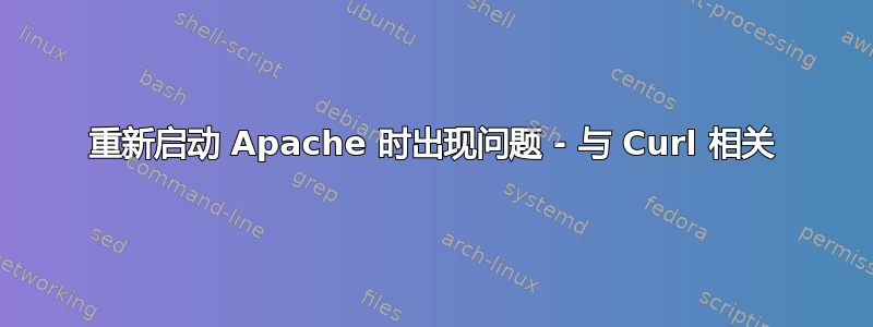 重新启动 Apache 时出现问题 - 与 Curl 相关