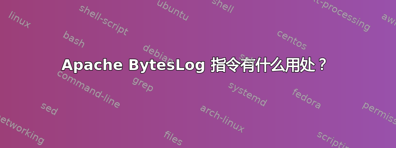 Apache BytesLog 指令有什么用处？