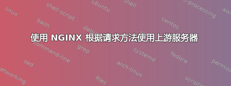 使用 NGINX 根据请求方法使用上游服务器