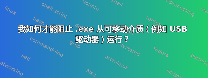 我如何才能阻止 .exe 从可移动介质（例如 USB 驱动器）运行？