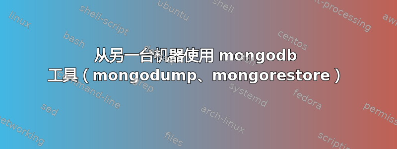 从另一台机器使用 mongodb 工具（mongodump、mongorestore）