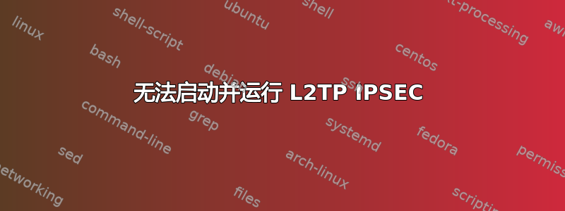 无法启动并运行 L2TP IPSEC