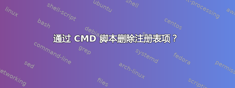 通过 CMD 脚本删除注册表项？