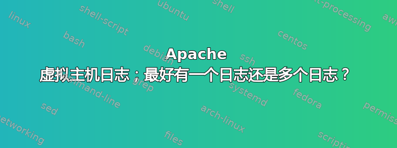 Apache 虚拟主机日志；最好有一个日志还是多个日志？