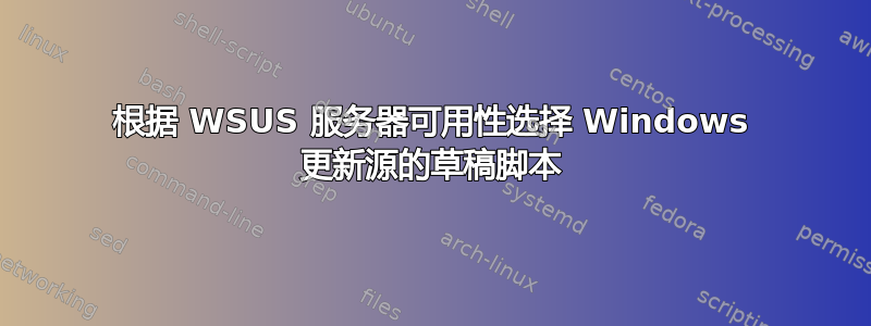 根据 WSUS 服务器可用性选择 Windows 更新源的草稿脚本