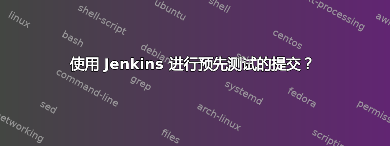 使用 Jenkins 进行预先测试的提交？