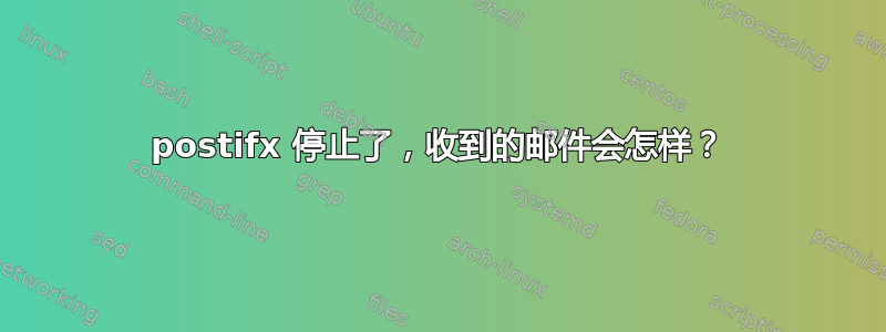 postifx 停止了，收到的邮件会怎样？