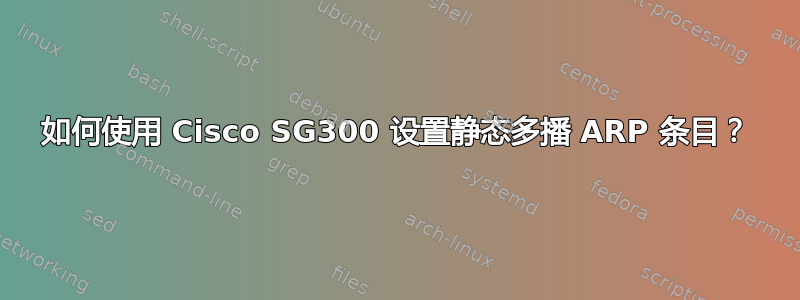 如何使用 Cisco SG300 设置静态多播 ARP 条目？