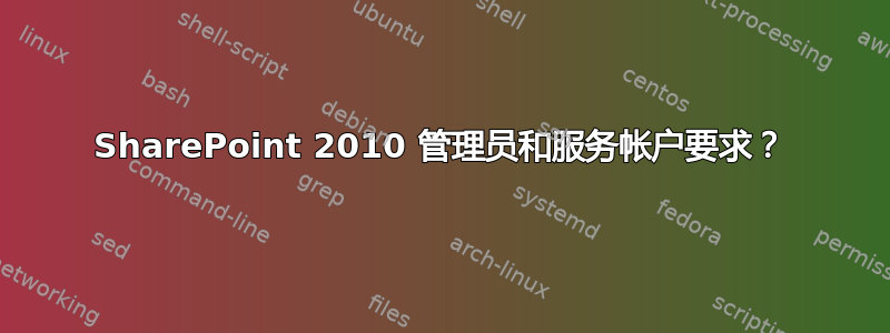 SharePoint 2010 管理员和服务帐户要求？