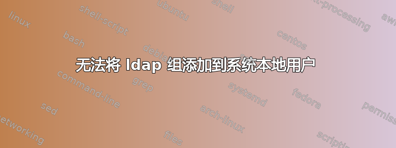 无法将 ldap 组添加到系统本地用户