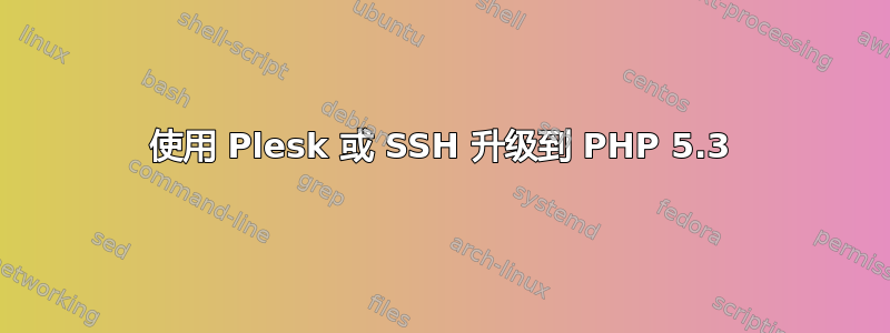 使用 Plesk 或 SSH 升级到 PHP 5.3