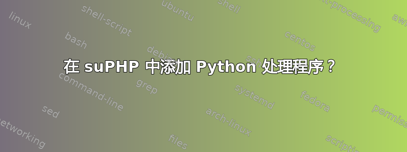 在 suPHP 中添加 Python 处理程序？