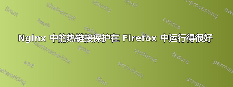 Nginx 中的热链接保护在 Firefox 中运行得很好