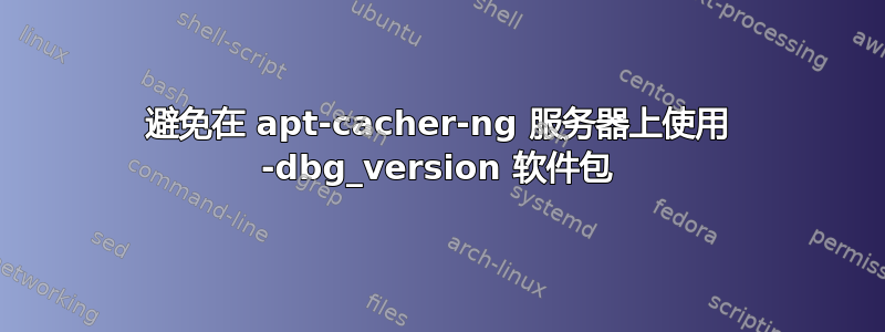 避免在 apt-cacher-ng 服务器上使用 -dbg_version 软件包