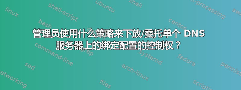 管理员使用什么策略来下放/委托单个 DNS 服务器上的绑定配置的控制权？