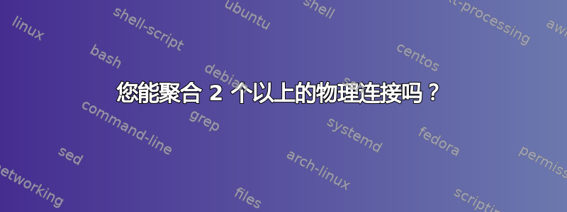 您能聚合 2 个以上的物理连接吗？