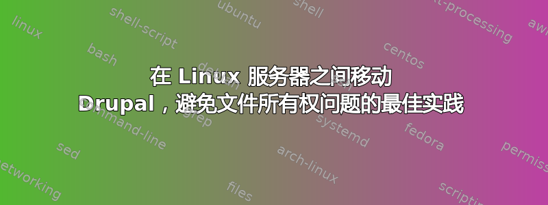 在 Linux 服务器之间移动 Drupal，避免文件所有权问题的最佳实践