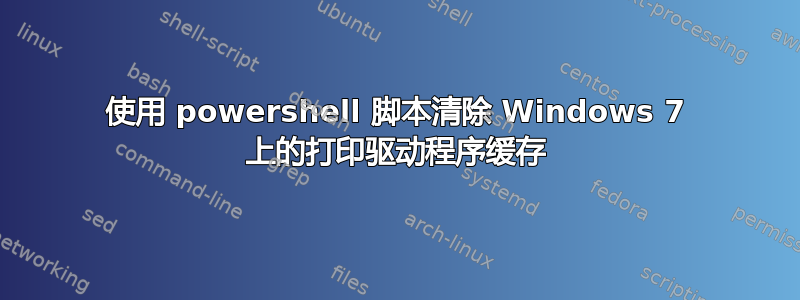 使用 powershell 脚本清除 Windows 7 上的打印驱动程序缓存