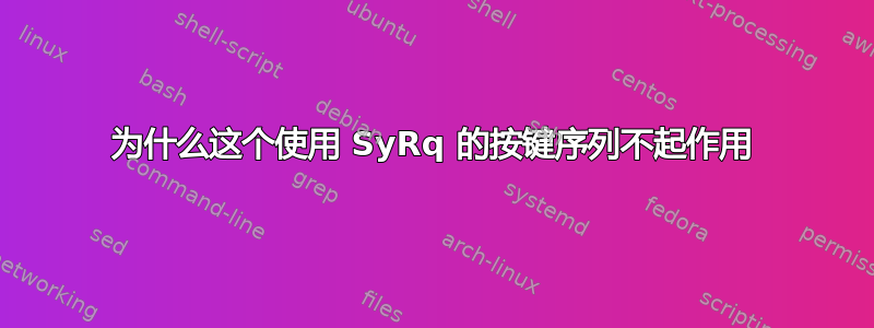 为什么这个使用 SyRq 的按键序列不起作用