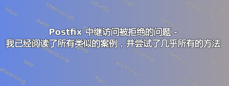 Postfix 中继访问被拒绝的问题 - 我已经阅读了所有类似的案例，并尝试了几乎所有的方法